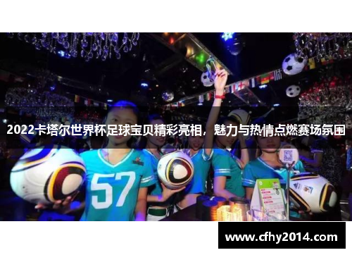2022卡塔尔世界杯足球宝贝精彩亮相，魅力与热情点燃赛场氛围