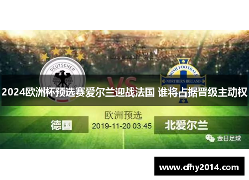 2024欧洲杯预选赛爱尔兰迎战法国 谁将占据晋级主动权