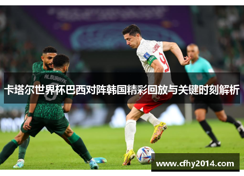 卡塔尔世界杯巴西对阵韩国精彩回放与关键时刻解析