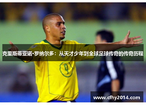 克里斯蒂亚诺·罗纳尔多：从天才少年到全球足球传奇的传奇历程