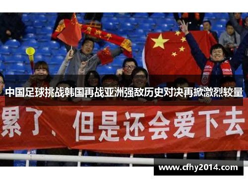 中国足球挑战韩国再战亚洲强敌历史对决再掀激烈较量