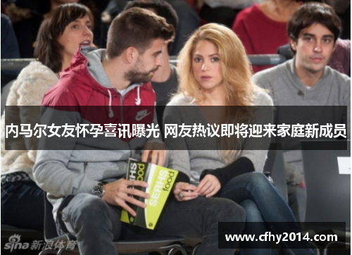 内马尔女友怀孕喜讯曝光 网友热议即将迎来家庭新成员
