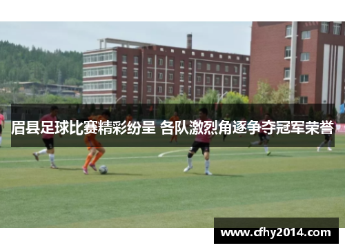 眉县足球比赛精彩纷呈 各队激烈角逐争夺冠军荣誉