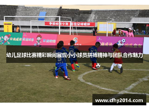 幼儿足球比赛精彩瞬间展现小小球员拼搏精神与团队合作魅力