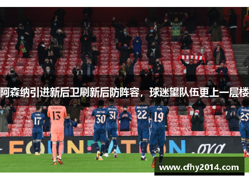 阿森纳引进新后卫刷新后防阵容，球迷望队伍更上一层楼