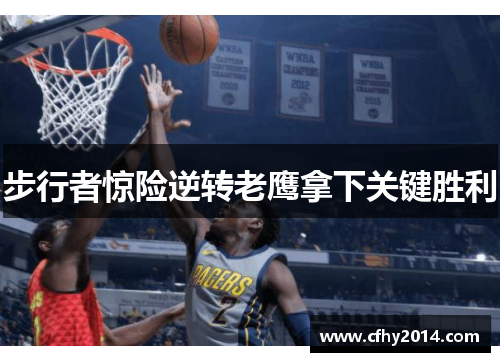 步行者惊险逆转老鹰拿下关键胜利