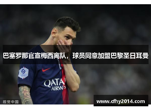 巴塞罗那官宣梅西离队，球员同意加盟巴黎圣日耳曼