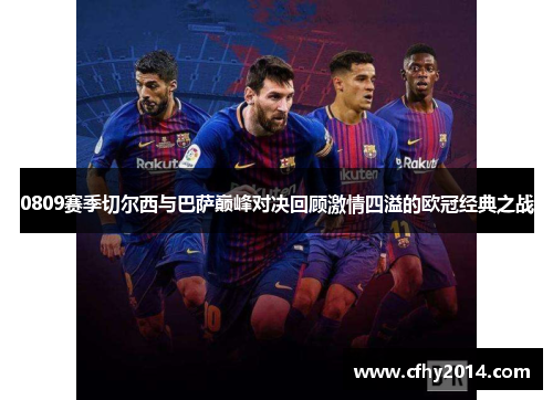 0809赛季切尔西与巴萨巅峰对决回顾激情四溢的欧冠经典之战