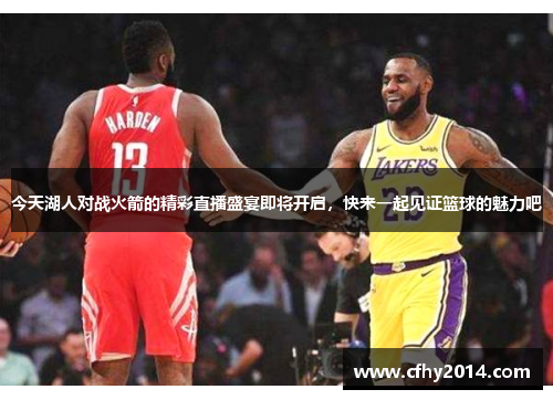 今天湖人对战火箭的精彩直播盛宴即将开启，快来一起见证篮球的魅力吧