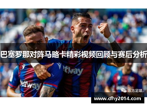 巴塞罗那对阵马略卡精彩视频回顾与赛后分析