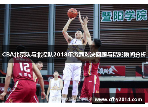 CBA北京队与北控队2018年激烈对决回顾与精彩瞬间分析