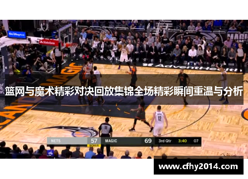 篮网与魔术精彩对决回放集锦全场精彩瞬间重温与分析