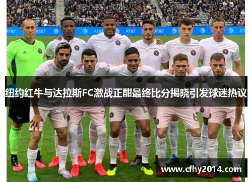 纽约红牛与达拉斯FC激战正酣最终比分揭晓引发球迷热议