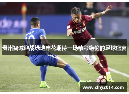 贵州智诚迎战绿地申花期待一场精彩绝伦的足球盛宴