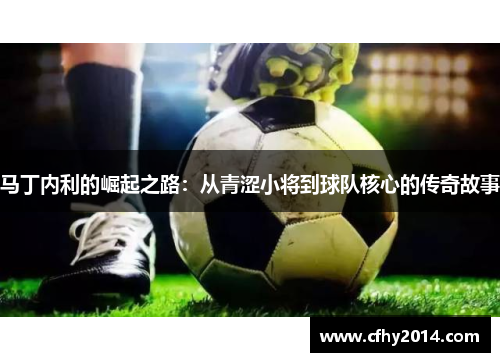 马丁内利的崛起之路：从青涩小将到球队核心的传奇故事