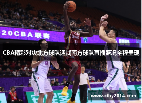 CBA精彩对决北方球队迎战南方球队直播盛况全程呈现