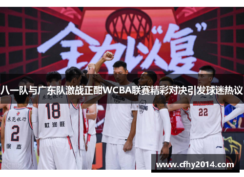 八一队与广东队激战正酣WCBA联赛精彩对决引发球迷热议
