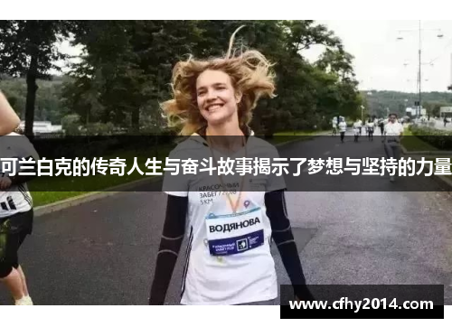 可兰白克的传奇人生与奋斗故事揭示了梦想与坚持的力量