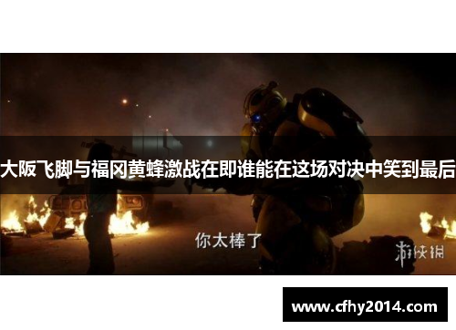 大阪飞脚与福冈黄蜂激战在即谁能在这场对决中笑到最后